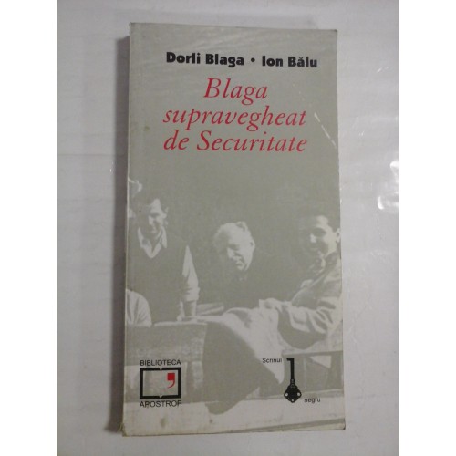 BLAGA SUPRAVEGHEAT DE SECURITATE - DORLI BLAGA, ION BALU BLAGA SUPRAVEGHEAT DE SECURITATE - DORLI BLAGA, ION BALU